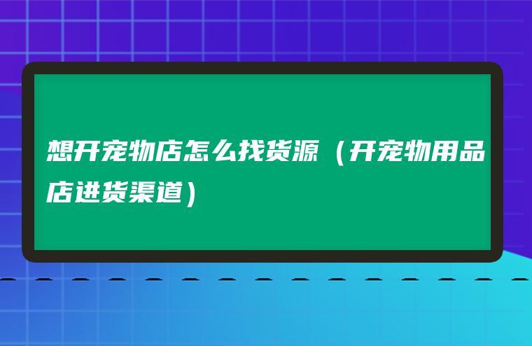 寵物店進貨渠道?寵物店進貨渠道怎么找!